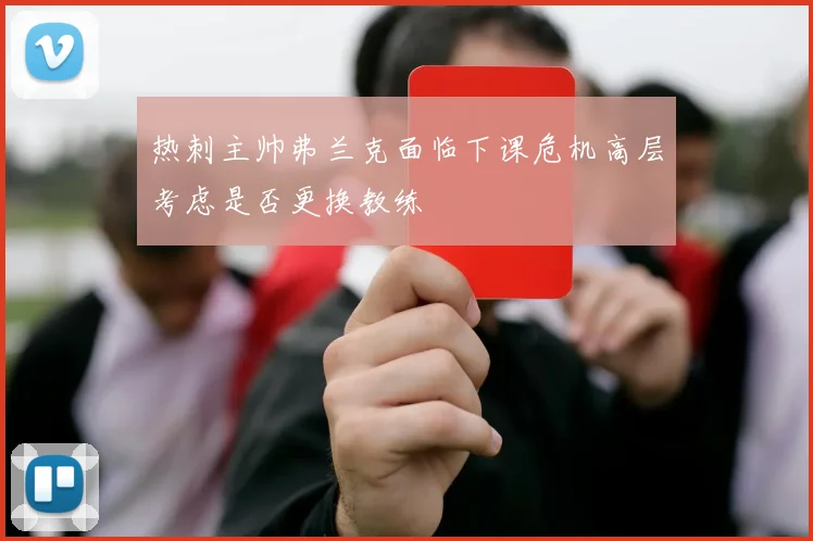 热刺主帅弗兰克面临下课危机高层考虑是否更换教练
