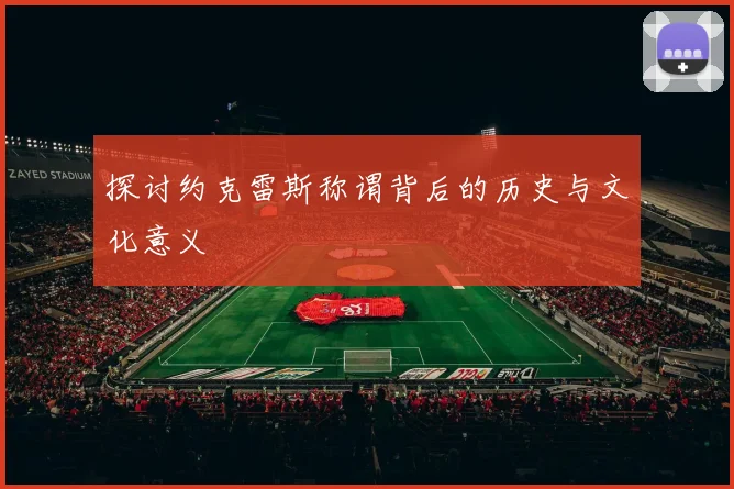 探讨约克雷斯称谓背后的历史与文化意义