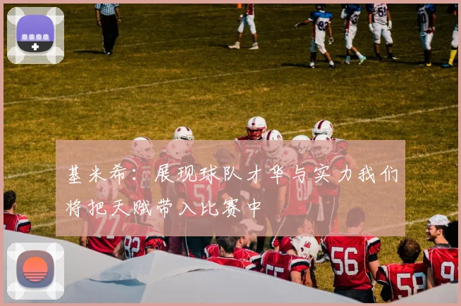 基米希：展现球队才华与实力我们将把天赋带入比赛中