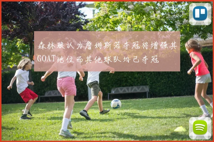 森林狼认为詹姆斯若夺冠将增强其GOAT地位而其他球队均已夺冠