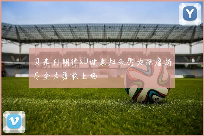 贝弗利期待KD健康归来愿为老詹拼尽全力勇敢上场