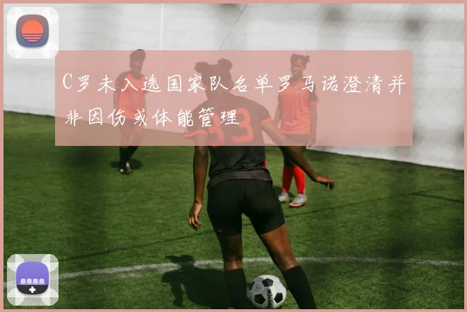 C罗未入选国家队名单罗马诺澄清并非因伤或体能管理