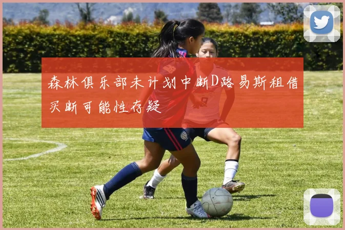 森林俱乐部未计划中断D路易斯租借买断可能性存疑