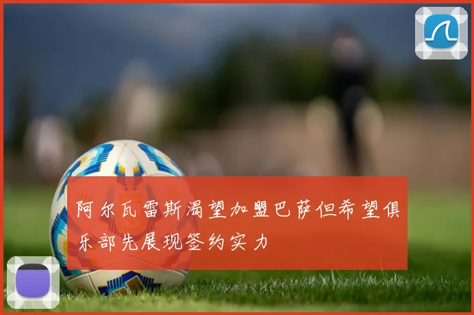 阿尔瓦雷斯渴望加盟巴萨但希望俱乐部先展现签约实力
