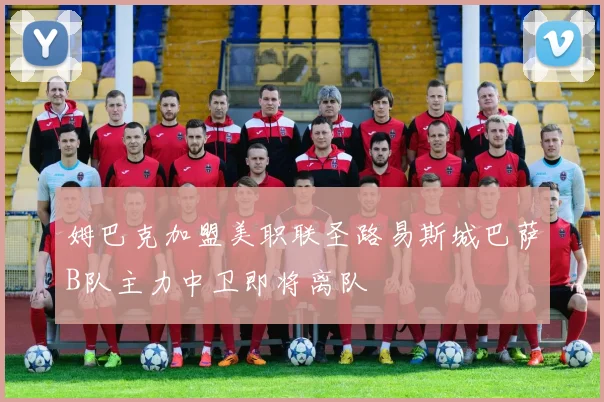 姆巴克加盟美职联圣路易斯城巴萨B队主力中卫即将离队